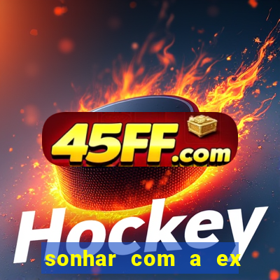 sonhar com a ex do meu marido jogo do bicho